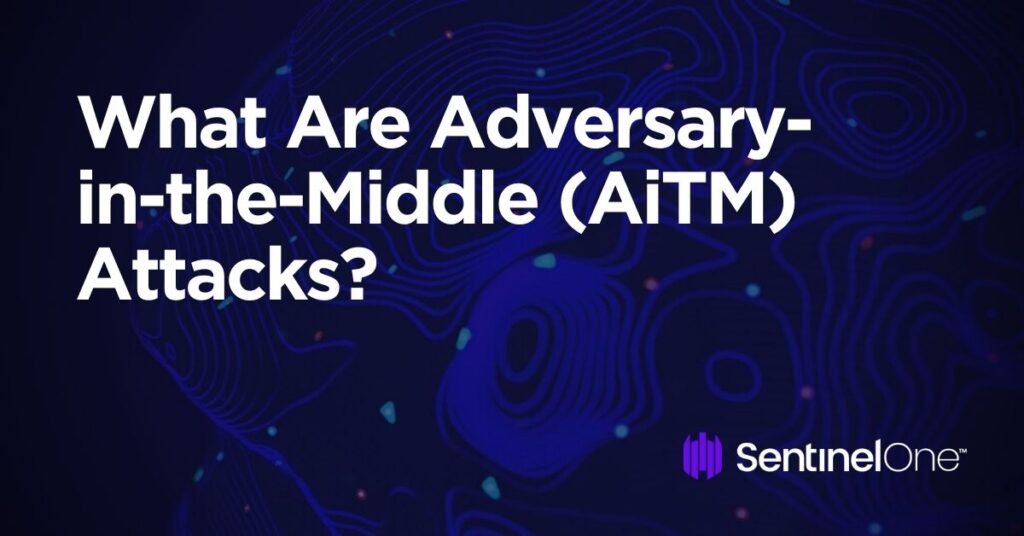 What Is An Adversary-in-the-Middle (AitM) Attack? - SentinelOne