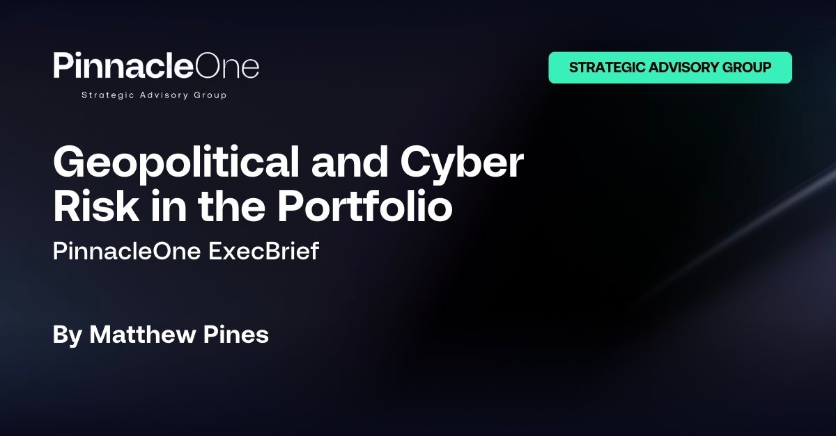 PinnacleOne ExecBrief | Geopolitical and Cyber Risk in the Portfolio
