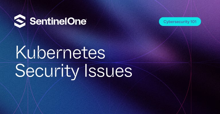 Kubernetes Security Issues - Featured Image | SentinelOne