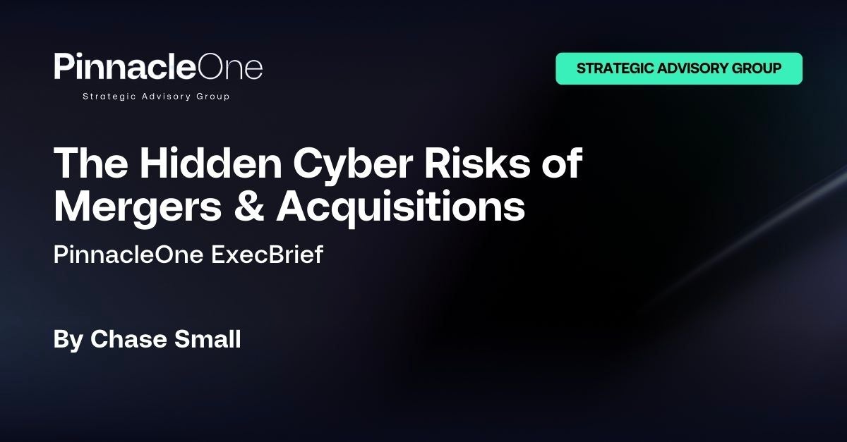 PinnacleOne ExecBrief | The Hidden Cyber Risks of Mergers & Acquisitions